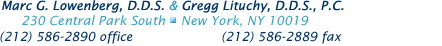 Marc G. Lowenberg, D.D.S. & Gregg Lituchy, D.D.S.,P.C.
230 Central Park South  
New York, NY 10019 
(212) 586-2890 office  (212) 586-2889 fax